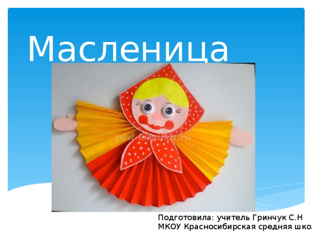 Масленица Подготовила: учитель Гринчук С.Н МКОУ Красносибирская средняя школа 