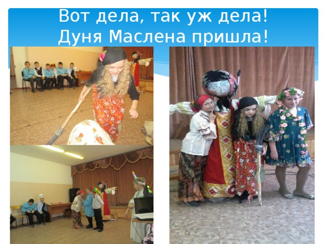 Вот дела, так уж дела!  Дуня Маслена пришла! 