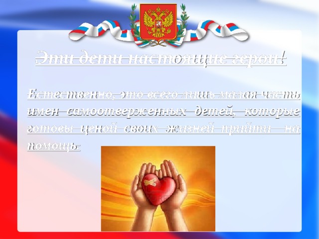 Эти дети настоящие герои! Естественно, это всего лишь малая часть имен самоотверженных детей, которые готовы ценой своих жизней прийти на помощь. 