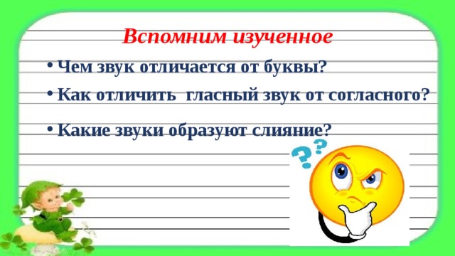 Вспомним изученное Чем звук отличается от буквы? Как отличить гласный звук от согласного? Какие звуки образуют слияние? 