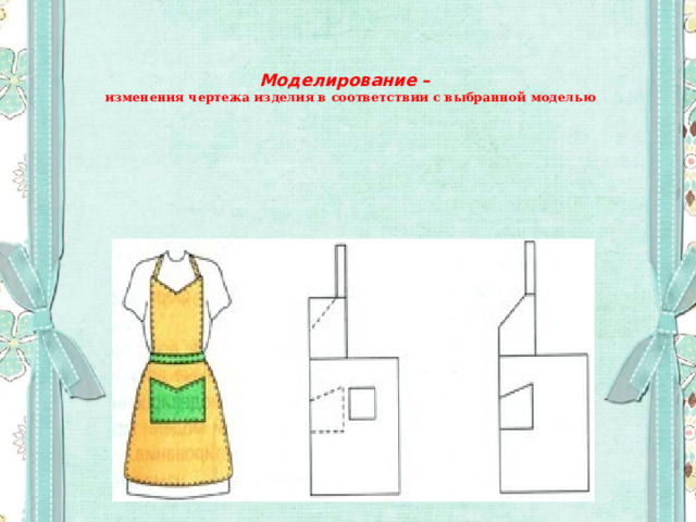    Моделирование –   изменения чертежа изделия в соответствии с выбранной моделью 