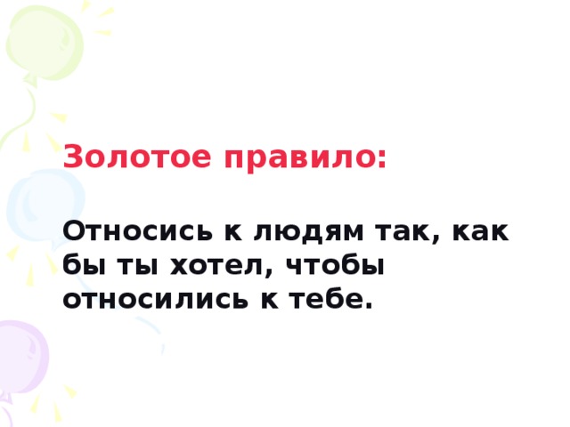 Золотое правило:  Относись к людям так, как бы ты хотел, чтобы относились к тебе. 