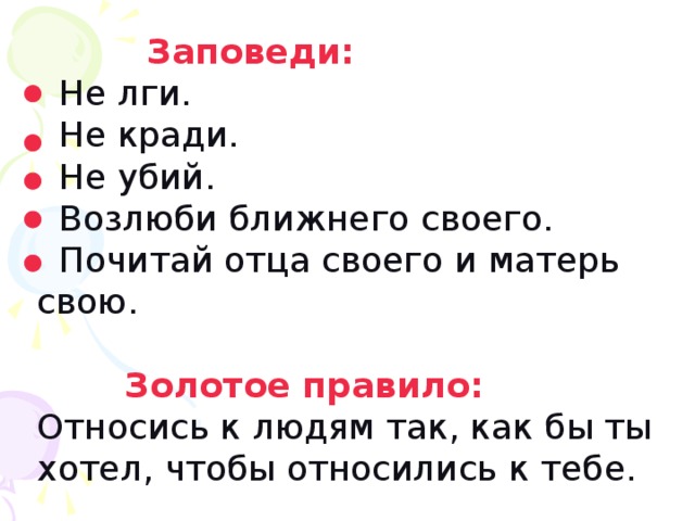  Заповеди:  Не лги.  Не кради.  Не убий.  Возлюби ближнего своего.  Почитай отца своего и матерь свою.  Золотое правило: Относись к людям так, как бы ты хотел, чтобы относились к тебе. 