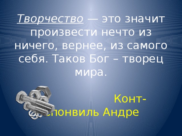 Творчество — это значит произвести нечто из ничего, вернее, из самого себя. Таков Бог – творец мира.    Конт-Спонвиль Андре 
