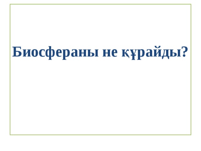 Биосфераны не құрайды? 