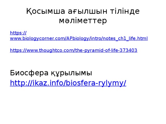 Қосымша ағылшын тілінде мәліметтер https:// www.biologycorner.com/APbiology/intro/notes_ch1_life.html https :// www.thoughtco.com/the-pyramid-of-life-373403 Биосфера құрылымы http://ikaz.info/biosfera-rylymy/ 