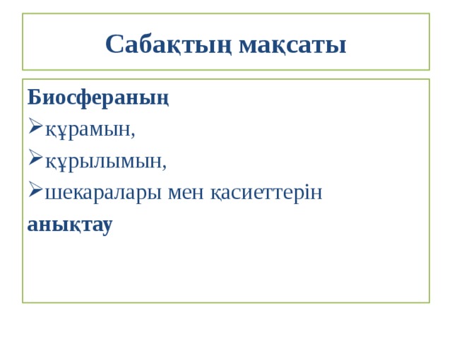 Сабақтың мақсаты Биосфераның құрамын, құрылымын, шекаралары мен қасиеттерін анықтау 