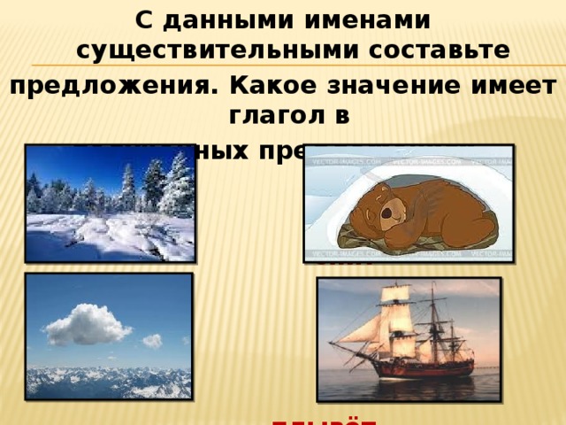 С данными именами существительными составьте предложения. Какое значение имеет глагол в полученных предложениях.  спит  плывёт 