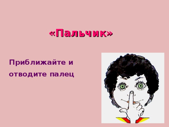 «Пальчик» Приближайте и   отводите палец  