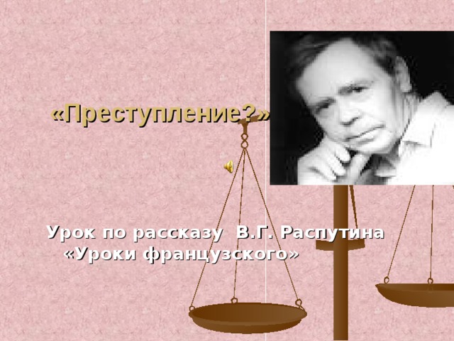 «Преступление?».    Урок по рассказу В.Г. Распутина «Уроки французского»
