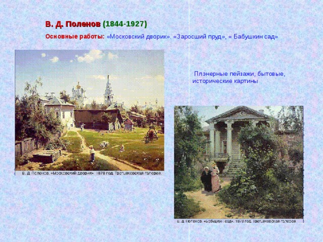 В. Д. Поленов (1844-1927) Основные работы: «Московский дворик». «Заросший пруд», « Бабушкин сад»  Плэнерные пейзажи, бытовые, исторические картины