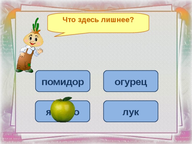 Что здесь лишнее? помидор огурец яблоко лук 
