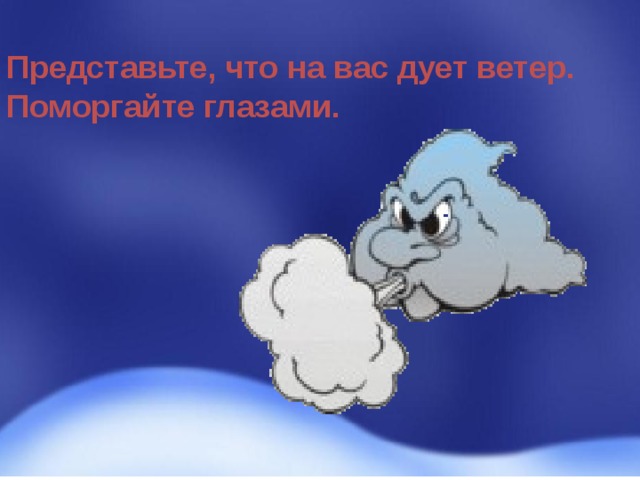 Представьте, что на вас дует ветер. Поморгайте глазами. 