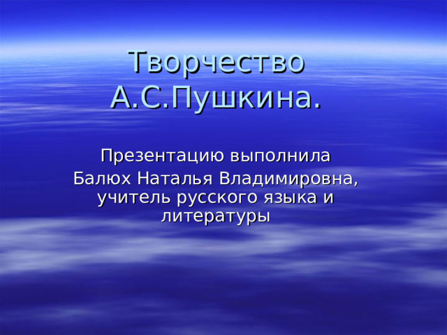 Творчество А.С.Пушкина. Презентацию выполнила Балюх Наталья Владимировна, учитель русского языка и литературы 