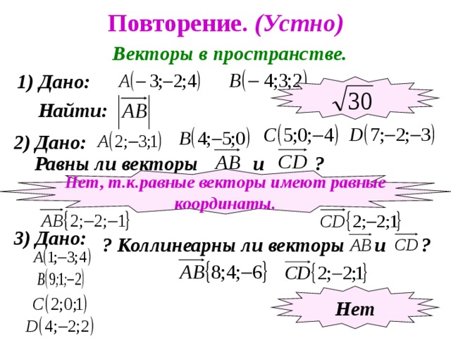 Повторение. (Устно) Векторы в пространстве. 1) Дано:  Найти: 2) Дано:  Равны ли векторы и ? Нет, т.к.равные векторы имеют равные координаты. 3) Дано: ? Коллинеарны ли векторы и ? Нет 