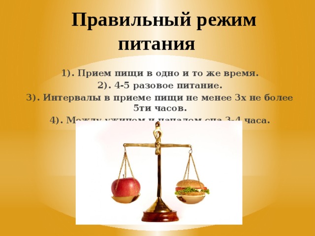  Правильный режим питания  1). Прием пищи в одно и то же время. 2). 4-5 разовое питание. 3). Интервалы в приеме пищи не менее 3х не более 5ти часов. 4). Между ужином и началом сна 3-4 часа. 