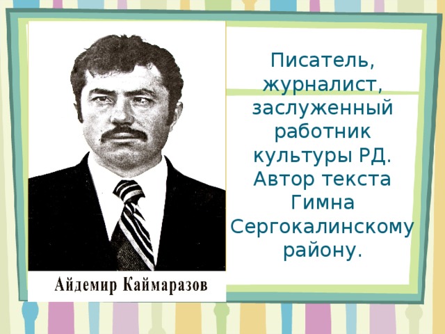 Писатель, журналист, заслуженный работник культуры РД. Автор текста Гимна Сергокалинскому району. 