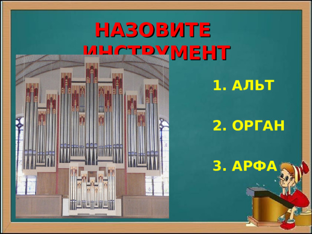 НАЗОВИТЕ ИНСТРУМЕНТ   1 . АЛЬТ    2. ОРГАН    3. АРФА  