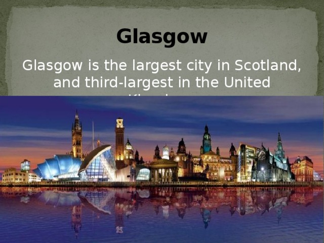 Glasgow Glasgow is the largest city in Scotland, and third-largest in the United Kingdom. 