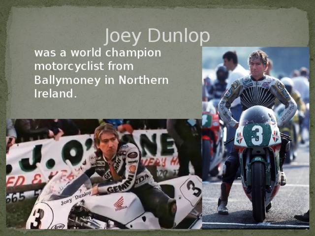Joey Dunlop was a world champion motorcyclist from Ballymoney in Northern Ireland. 