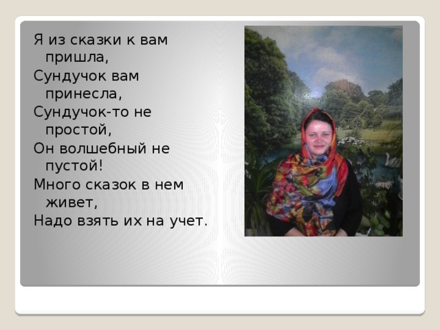 Я из сказки к вам пришла, Сундучок вам принесла, Сундучок-то не простой, Он волшебный не пустой! Много сказок в нем живет, Надо взять их на учет. 