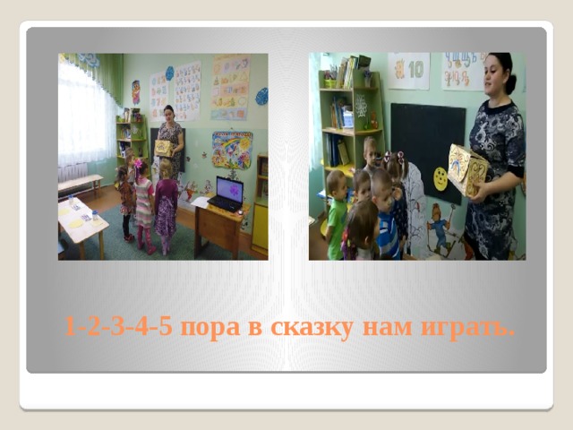 1-2-3-4-5 пора в сказку нам играть.   