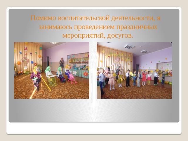Помимо воспитательской деятельности, я занимаюсь проведением праздничных мероприятий, досугов. 