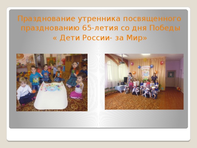  Празднование утренника посвященного празднованию 65-летия со дня Победы « Дети России- за Мир» 