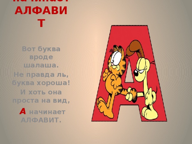 А начинает АЛФАВИТ  Вот буква вроде шалаша. Не правда ль, буква хороша! И хоть она проста на вид,  А начинает АЛФАВИТ. Вот буква вроде шалаша. Не правда ль, буква хороша! И хоть она проста на вид,  А начинает АЛФАВИТ.  