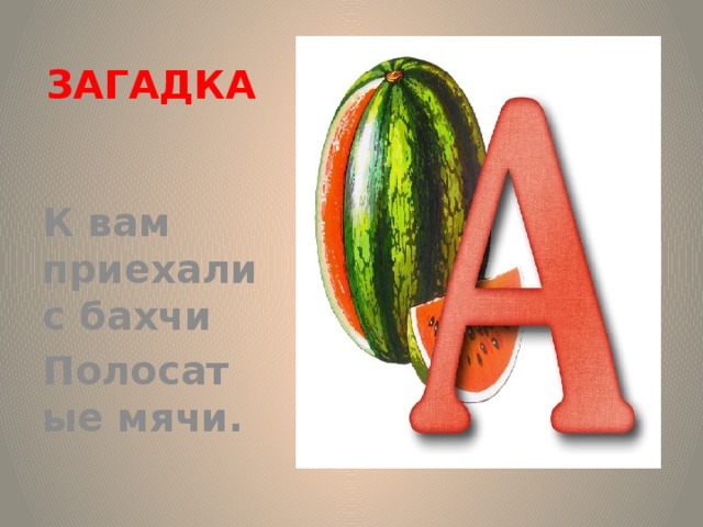 ЗАГАДКА  К вам приехали с бахчи Полосатые мячи. Загадка. К вам приехали с бахчи Полосатые мячи. Арбузы.  
