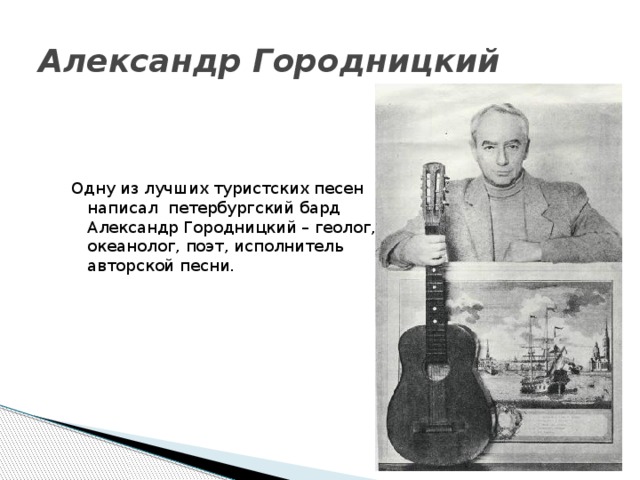 Александр Городницкий  Одну из лучших туристских песен написал петербургский бард Александр Городницкий – геолог, океанолог, поэт, исполнитель авторской песни.  