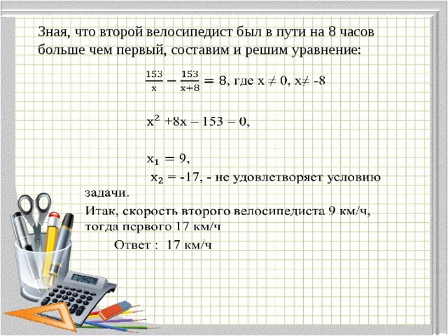 Зная, что второй велосипедист был в пути на 8 часов больше чем первый, составим и решим уравнение:     