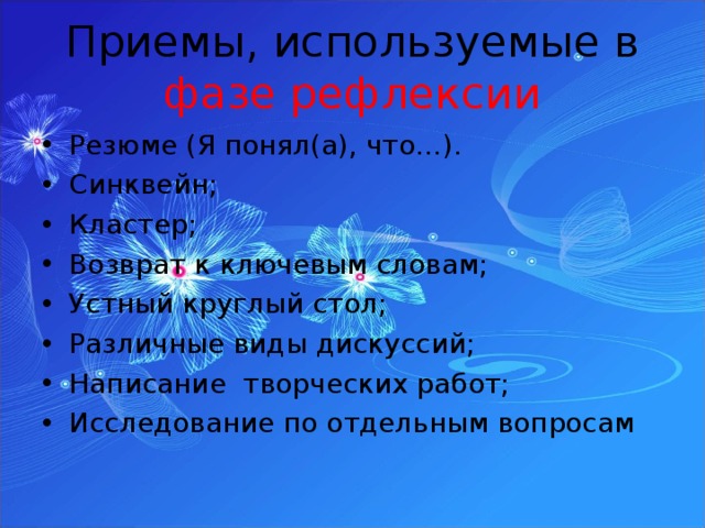 Приемы, используемые в фазе рефлексии Резюме (Я понял(а), что…). Синквейн; Кластер; Возврат к ключевым словам; Устный круглый стол; Различные виды дискуссий; Написание творческих работ; Исследование по отдельным вопросам 