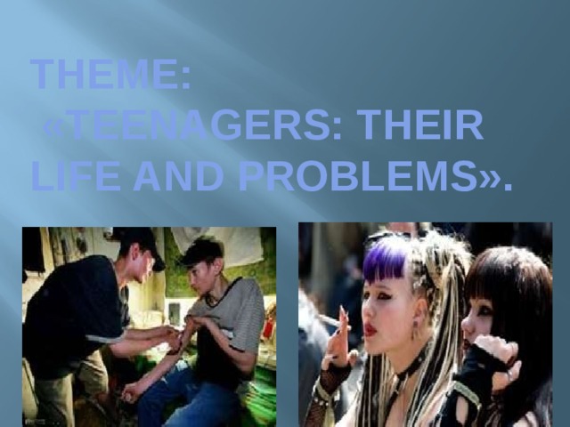         Theme:  «Teenagers: Their Life and Problems». 