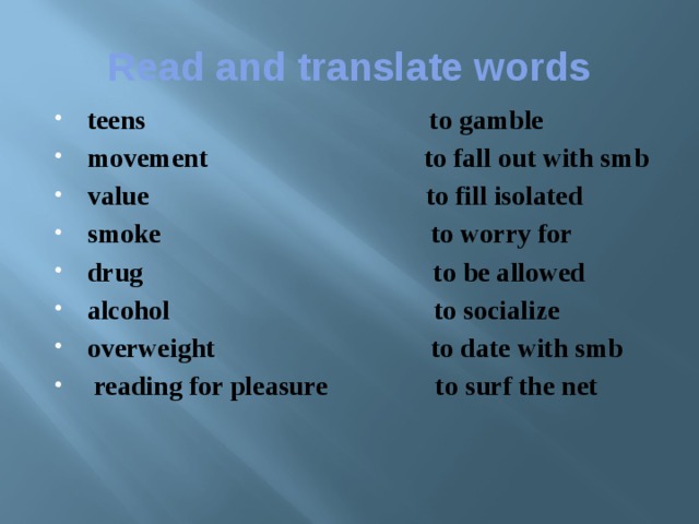 Reаd and translate words teens to gamble movement to fall out with smb value to fill isolated smoke to worry for drug to be allowed alcohol to socialize overweight to date with smb  reading for pleasure to surf the net 