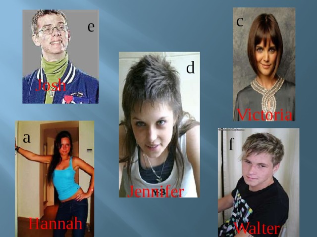                                         VJv c e d Josh Victoria a f Jennifer Hannah Walter 
