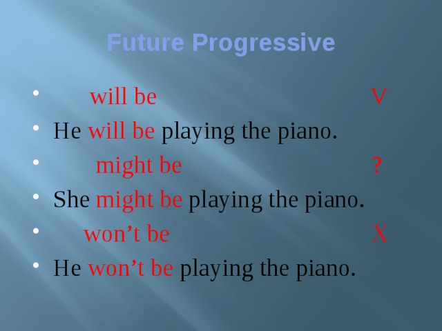 Future Progressive  will be V He will be playing the piano.  might be ? She might be playing the piano.  won’t be X He won’t be playing the piano. 