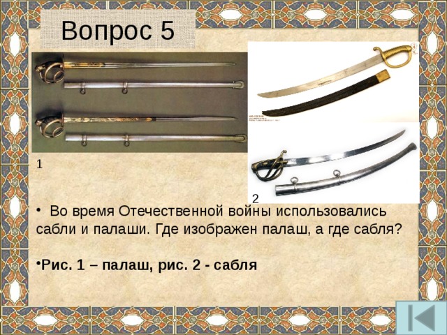 Вопрос 5 1 2  Во время Отечественной войны использовались сабли и палаши. Где изображен палаш, а где сабля? Рис. 1 – палаш, рис. 2 - сабля 