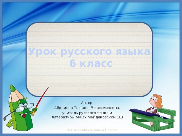 Урок русского языка  6 класс Автор Абрамова Татьяна Владимировна, учитель русского языка и литературы МКОУ Майдаковской СШ