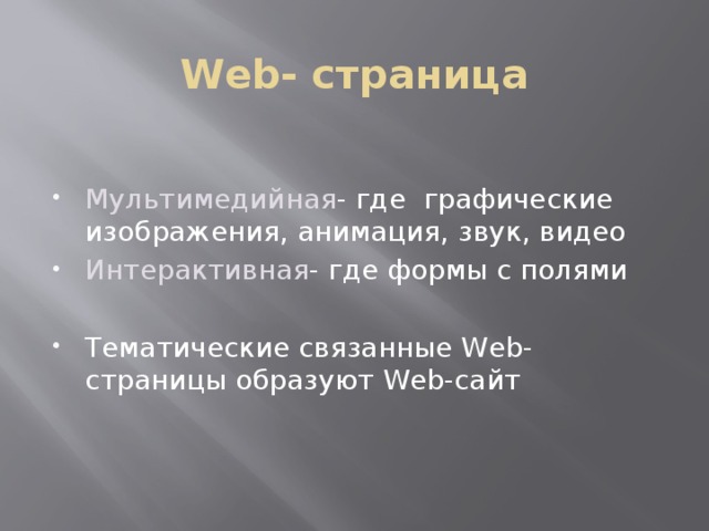 Web- страница   Мультимедийная - где графические изображения, анимация, звук, видео Интерактивная - где формы с полями Тематические связанные Web-страницы образуют Web-сайт 