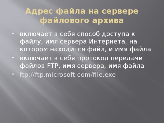 Адрес файла на сервере файлового архива включает в себя способ доступа к файлу, имя сервера Интернета, на котором находится файл, и имя файла включает в себя протокол передачи файлов FTP, имя сервера, имя файла ftp://ftp.microsoft.com/file.exe 