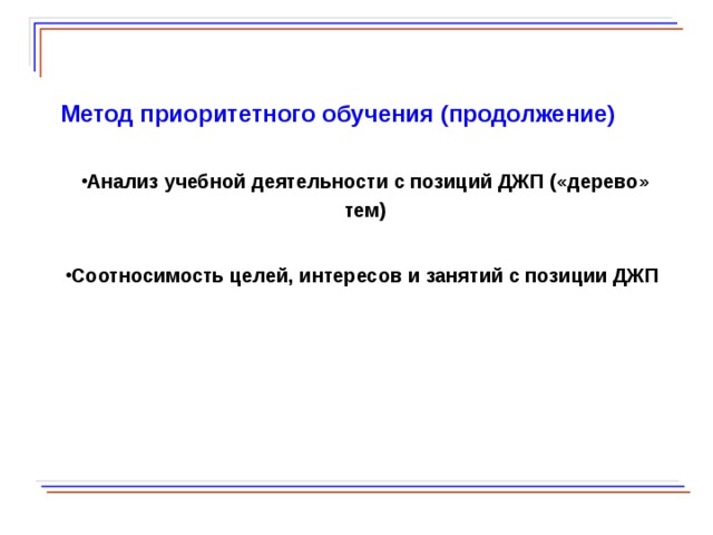  Метод приоритетного обучения (продолжение) Анализ учебной деятельности с позиций ДЖП («дерево» тем) Соотносимость целей, интересов и занятий с позиции ДЖП   