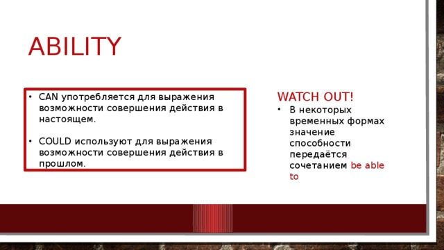 ability WATCH OUT! В некоторых временных формах значение способности передаётся сочетанием be able to CAN употребляется для выражения возможности совершения действия в настоящем. COULD используют для выражения возможности совершения действия в прошлом. 