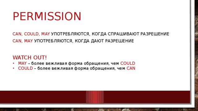 Permission can, could, may употребляются, когда спрашивают разрешение САN, may употребляются, когда дают разрешение WATCH OUT! MAY – более вежливая форма обращения, чем COULD COULD – более вежливая форма обращения, чем CAN 