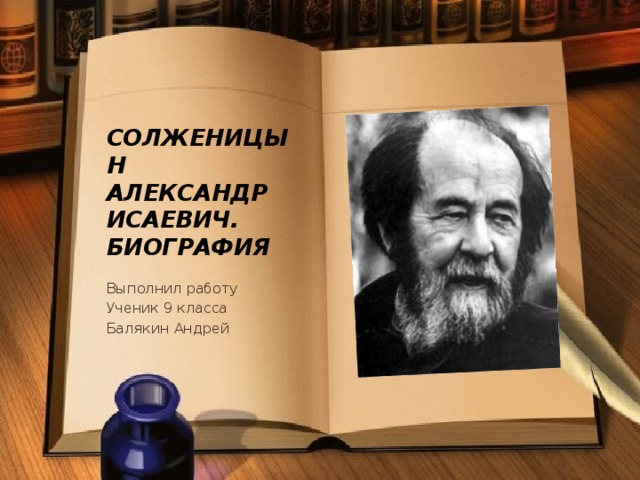 Солженицын  Александр    Исаевич.  Биография Выполнил работу Ученик 9 класса Балякин Андрей 