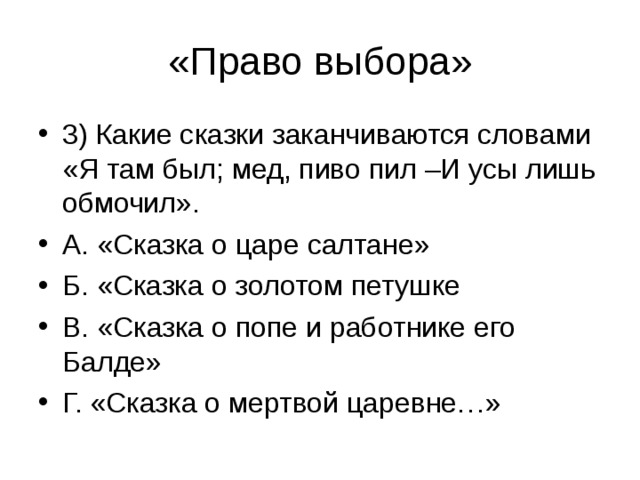 3) Какие сказки заканчиваются словами «Я там был; мед, пиво пил –И усы лишь обмочил». А. «Сказка о царе салтане» Б. «Сказка о золотом петушке В. «Сказка о попе и работнике его Балде» Г. «Сказка о мертвой царевне…»