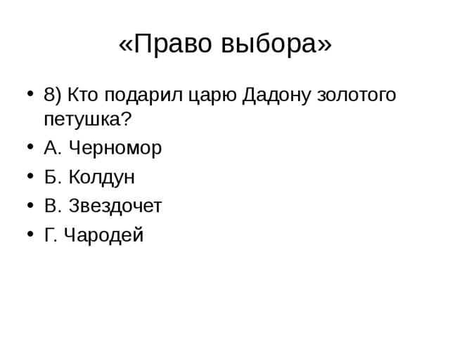 8) Кто подарил царю Дадону золотого петушка? А. Черномор Б. Колдун В. Звездочет Г. Чародей