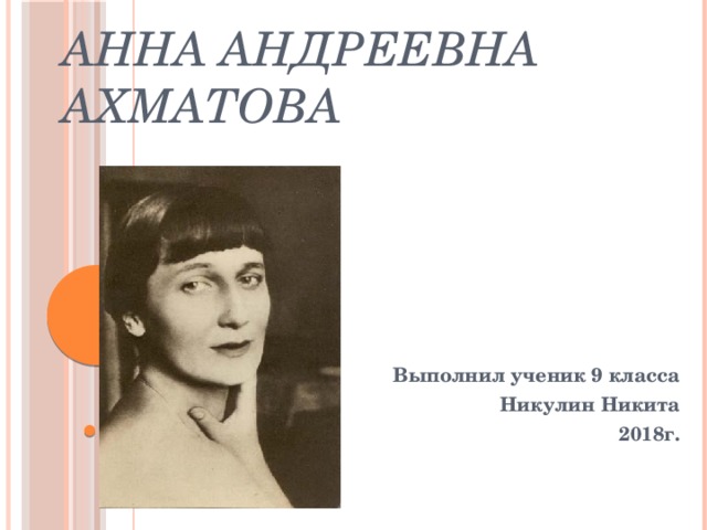 Анна Андреевна Ахматова Выполнил ученик 9 класса Никулин Никита 2018г. 