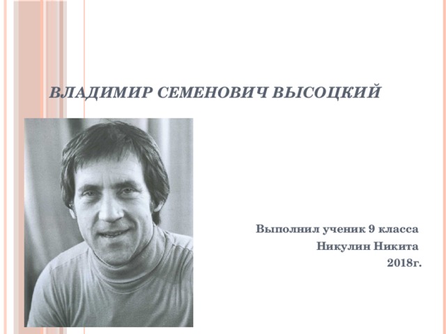 Владимир Семенович Высоцкий Выполнил ученик 9 класса Никулин Никита 2018г. 