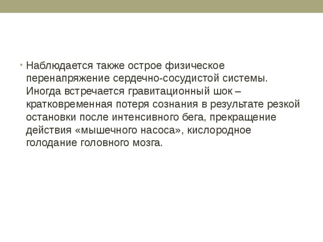 Наблюдается также острое физическое перенапряжение сердечно-сосудистой системы. Иногда встречается гравитационный шок – кратковременная потеря сознания в результате резкой остановки после интенсивного бега, прекращение действия «мышечного насоса», кислородное голодание головного мозга. 